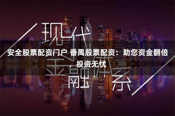 安全股票配资门户 番禺股票配资：助您资金翻倍，投资无忧