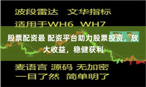 股票配资最 配资平台助力股票投资，放大收益，稳健获利