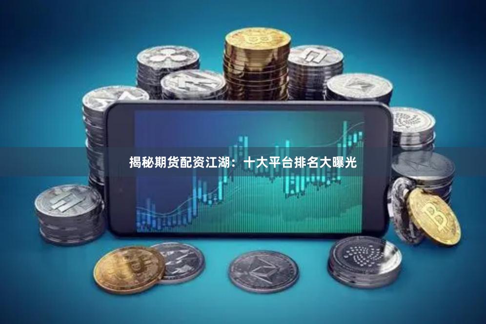 揭秘期货配资江湖：十大平台排名大曝光
