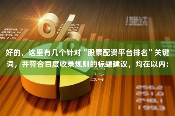 好的,这里有几个针对“股票配资平台排名”关键词,并符合百度收录规则的标题建议,均在以内: