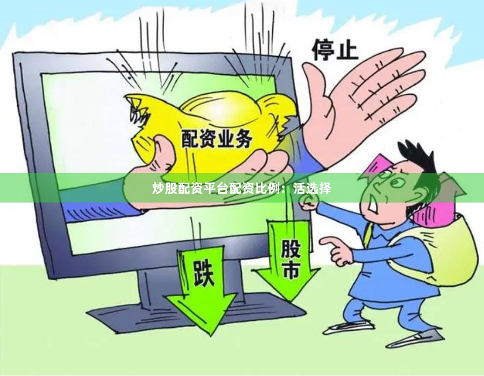 炒股配资平台配资比例:活选择